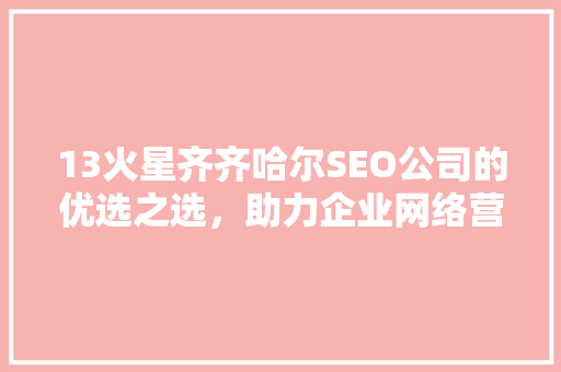 13火星齐齐哈尔SEO公司的优选之选，助力企业网络营销腾飞 SEO关键词
