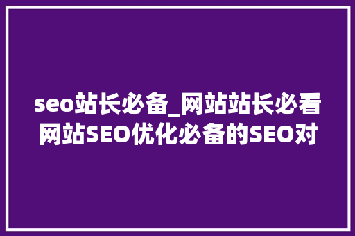 seo站长必备_网站站长必看网站SEO优化必备的SEO对象 seo站长必备_网站站长必看网站SEO优化必备的SEO对象 搜狗SEO