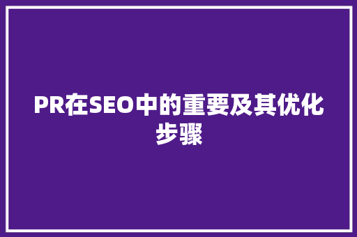 PR在SEO中的重要及其优化步骤 神马SEO
