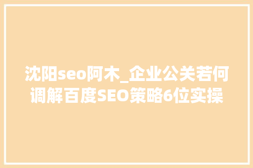 沈阳seo阿木_企业公关若何调解百度SEO策略6位实操者回答了6个问题 沈阳seo阿木_企业公关若何调解百度SEO策略6位实操者回答了6个问题 必应SEO