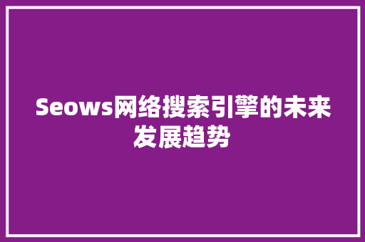 Seows网络搜索引擎的未来发展趋势 搜狗SEO