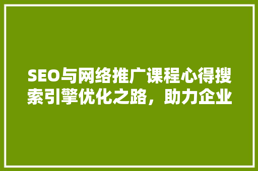 SEO与网络推广课程心得搜索引擎优化之路，助力企业高效推广 网站建设公司