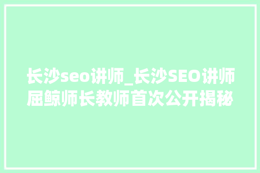 长沙seo讲师_长沙SEO讲师屈鲸师长教师首次公开揭秘seo中不为人知的黑帽技能 长沙seo讲师_长沙SEO讲师屈鲸师长教师首次公开揭秘seo中不为人知的黑帽技能 网站建设公司