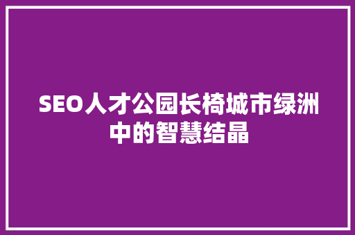 SEO人才公园长椅城市绿洲中的智慧结晶 必应SEO