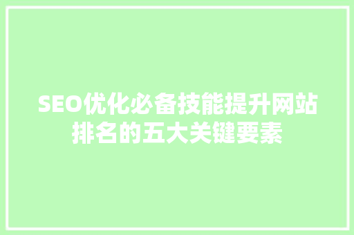 SEO优化必备技能提升网站排名的五大关键要素