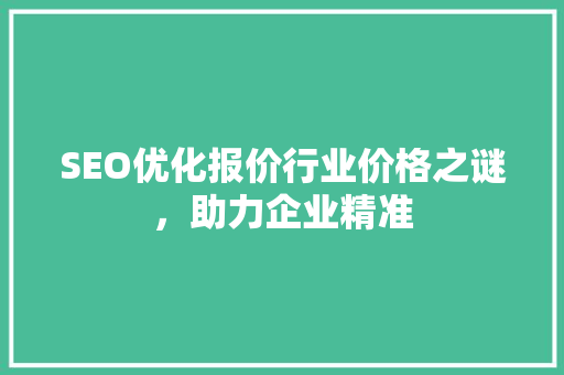 SEO优化报价行业价格之谜，助力企业精准 搜狗SEO