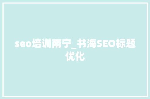 seo培训南宁_书海SEO标题优化 SEO关键词 seo培训南宁_书海SEO标题优化 seo培训南宁_书海SEO标题优化 SEO关键词