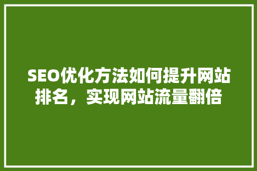 SEO优化方法如何提升网站排名，实现网站流量翻倍 搜狗SEO