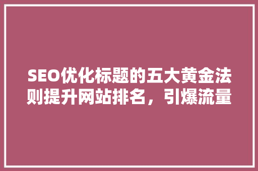 SEO优化标题的五大黄金法则提升网站排名，引爆流量