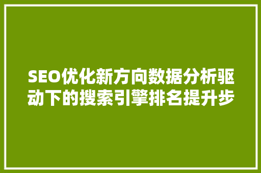 SEO优化新方向数据分析驱动下的搜索引擎排名提升步骤
