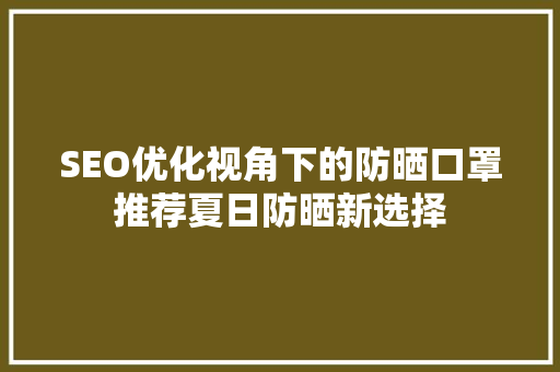 SEO优化视角下的防晒口罩推荐夏日防晒新选择