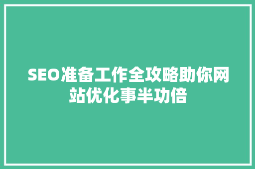 SEO准备工作全攻略助你网站优化事半功倍 SEO关键词