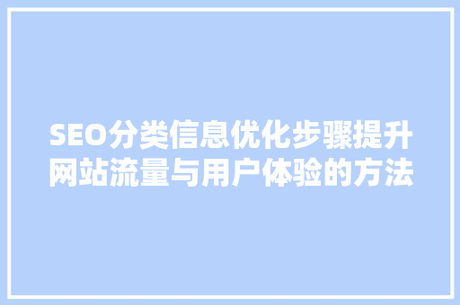 SEO分类信息优化步骤提升网站流量与用户体验的方法