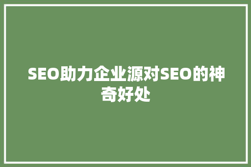 SEO助力企业源对SEO的神奇好处