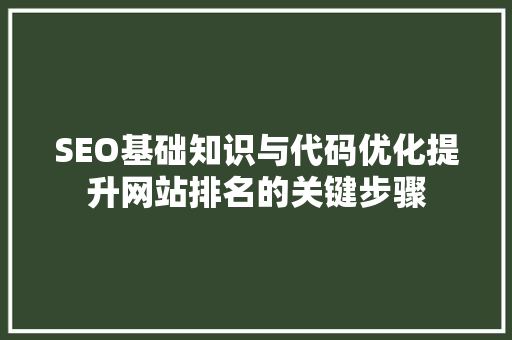 SEO基础知识与代码优化提升网站排名的关键步骤 神马SEO