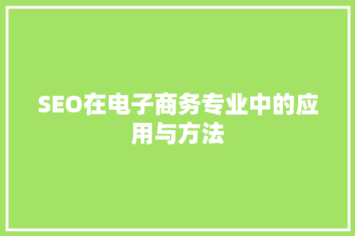 SEO在电子商务专业中的应用与方法 搜狗SEO
