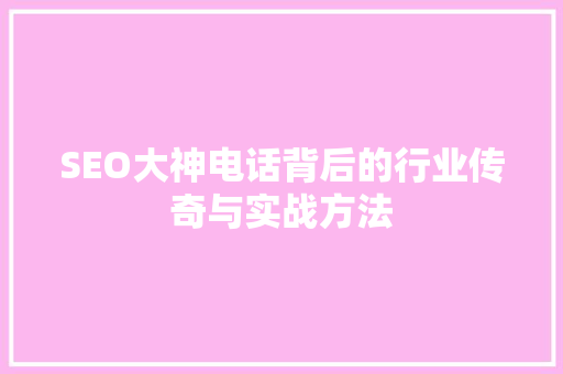 SEO大神电话背后的行业传奇与实战方法 SEO关键词