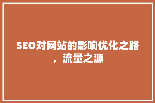 SEO对网站的影响优化之路，流量之源 网站建设公司