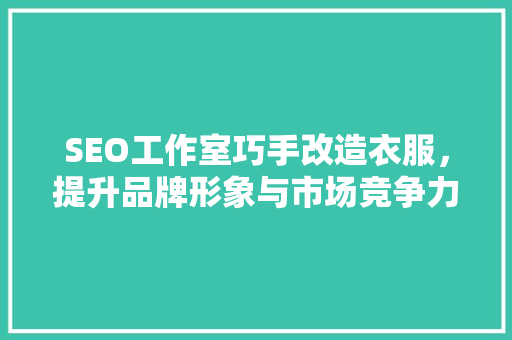 SEO工作室巧手改造衣服，提升品牌形象与市场竞争力