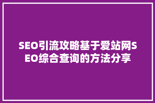 SEO引流攻略基于爱站网SEO综合查询的方法分享 神马SEO