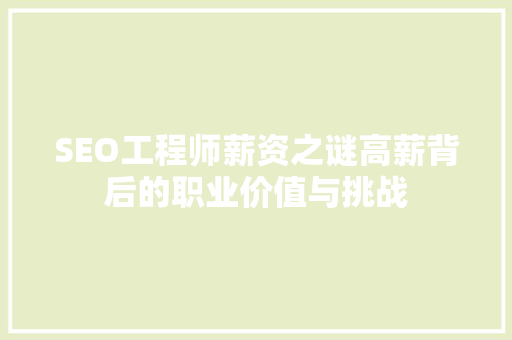 SEO工程师薪资之谜高薪背后的职业价值与挑战 搜狗SEO