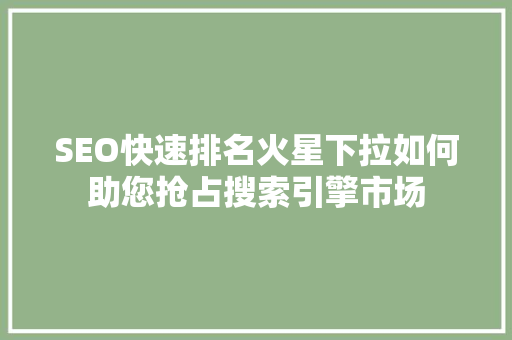 SEO快速排名火星下拉如何助您抢占搜索引擎市场 百度SEO