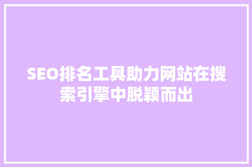 SEO排名工具助力网站在搜索引擎中脱颖而出 必应SEO