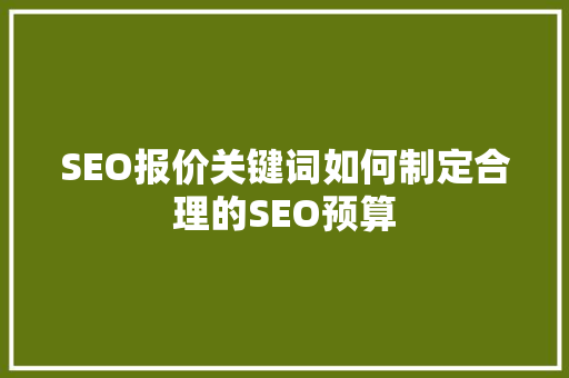 SEO报价关键词如何制定合理的SEO预算 搜狗SEO