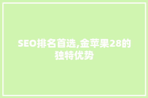 SEO排名首选,金苹果28的独特优势 神马SEO