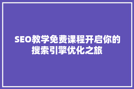 SEO教学免费课程开启你的搜索引擎优化之旅 百度SEO