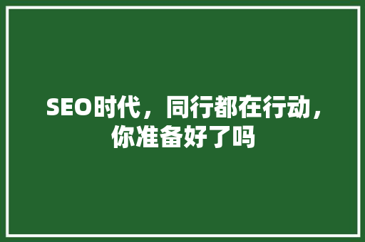 SEO时代，同行都在行动，你准备好了吗 SEO关键词