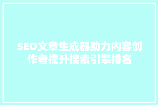 SEO文章生成器助力内容创作者提升搜索引擎排名 SEO关键词