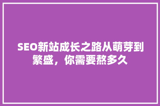 SEO新站成长之路从萌芽到繁盛，你需要熬多久 SEO关键词