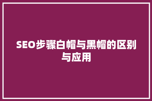 SEO步骤白帽与黑帽的区别与应用 搜狗SEO