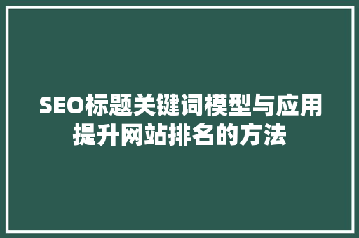 SEO标题关键词模型与应用提升网站排名的方法 百度SEO