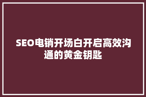 SEO电销开场白开启高效沟通的黄金钥匙