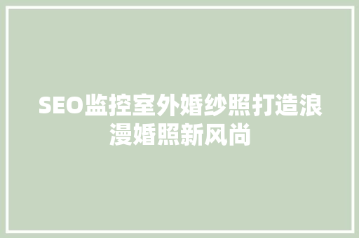 SEO监控室外婚纱照打造浪漫婚照新风尚