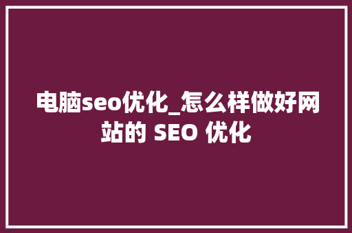 电脑seo优化_怎么样做好网站的 SEO 优化 电脑seo优化_怎么样做好网站的 SEO 优化 搜狗SEO