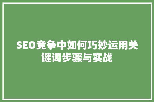 SEO竞争中如何巧妙运用关键词步骤与实战 神马SEO