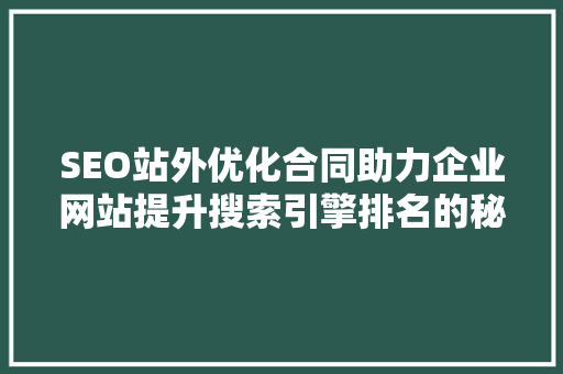 SEO站外优化合同助力企业网站提升搜索引擎排名的秘密武器 网站建设公司