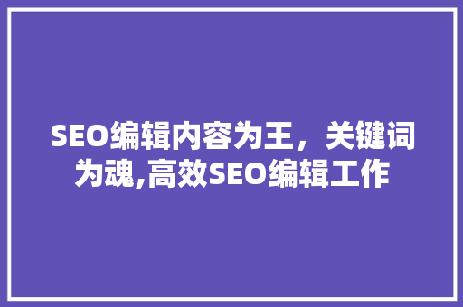 SEO编辑内容为王，关键词为魂,高效SEO编辑工作 神马SEO