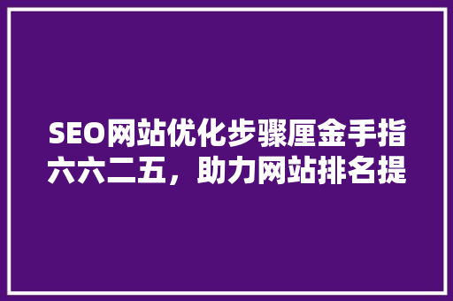 SEO网站优化步骤厘金手指六六二五，助力网站排名提升 百度SEO