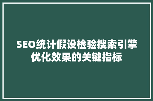 SEO统计假设检验搜索引擎优化效果的关键指标