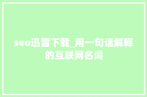 seo迅雷下载_用一句话解释的互联网名词 seo迅雷下载_用一句话解释的互联网名词 必应SEO