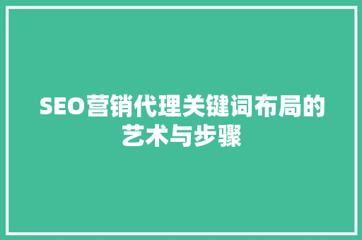 SEO营销代理关键词布局的艺术与步骤