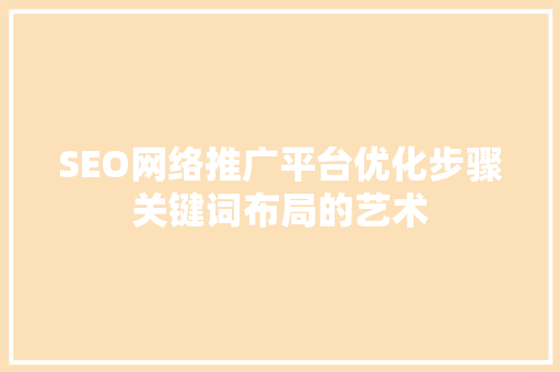 SEO网络推广平台优化步骤关键词布局的艺术 必应SEO