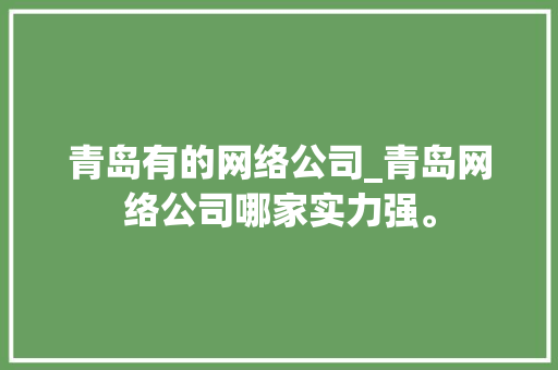 青岛有的网络公司_青岛网络公司哪家实力强。 青岛有的网络公司_青岛网络公司哪家实力强。 网站建设公司