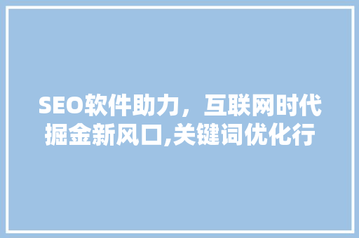 SEO软件助力，互联网时代掘金新风口,关键词优化行业 网站建设公司