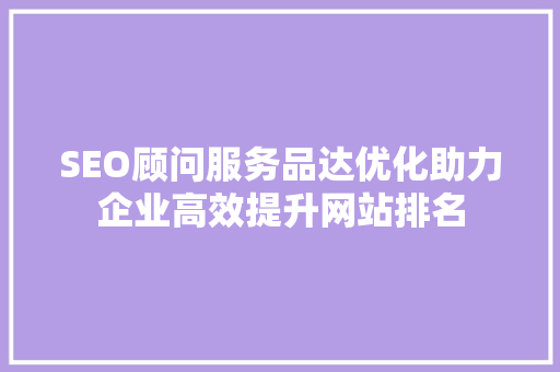 SEO顾问服务品达优化助力企业高效提升网站排名 SEO关键词