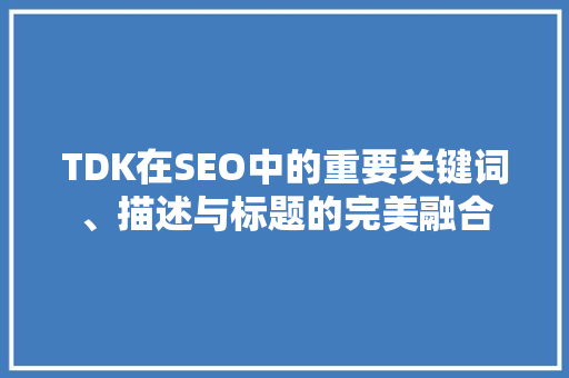 TDK在SEO中的重要关键词、描述与标题的完美融合 神马SEO